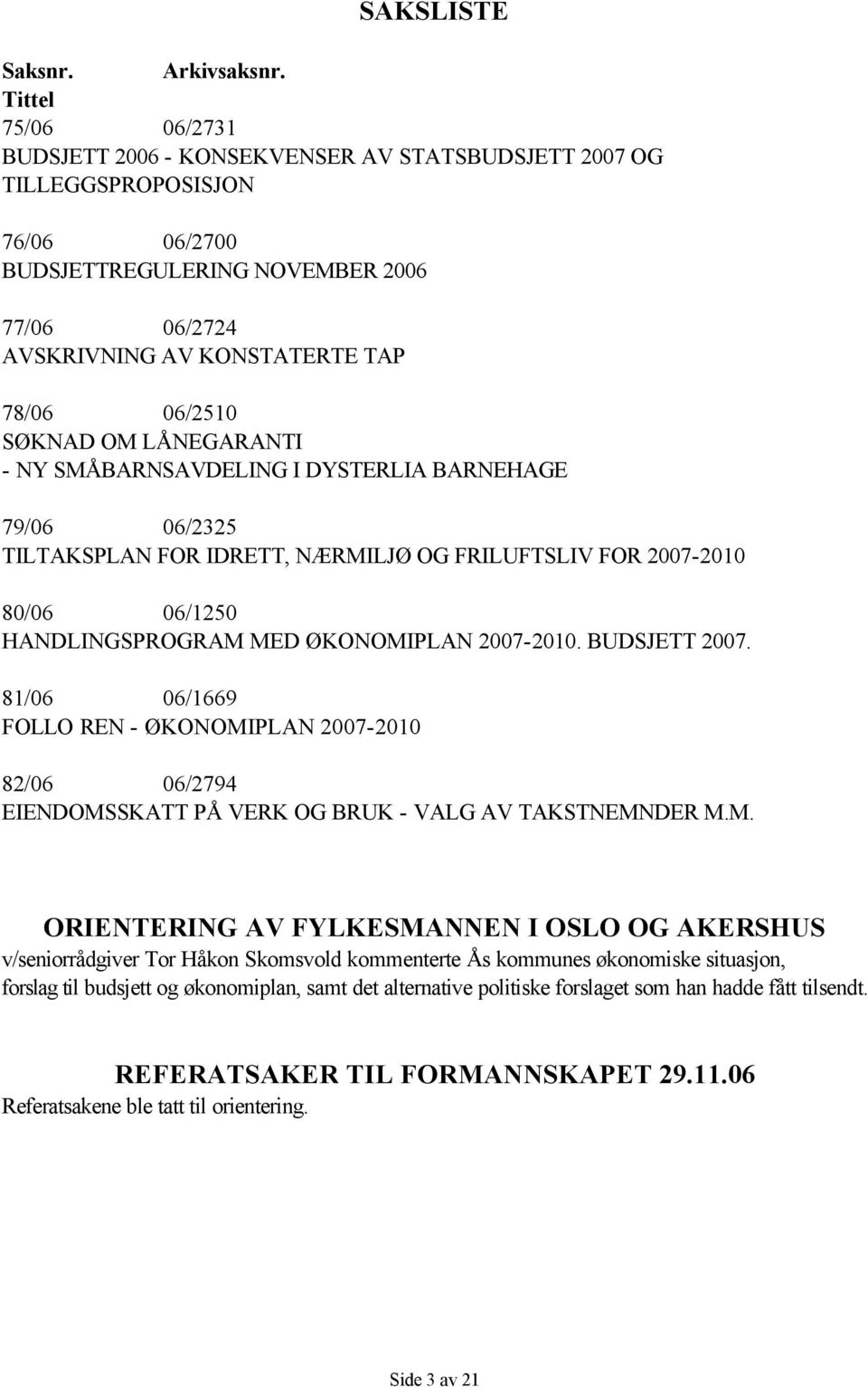 06/2510 SØKNAD OM LÅNEGARANTI - NY SMÅBARNSAVDELING I DYSTERLIA BARNEHAGE 79/06 06/2325 TILTAKSPLAN FOR IDRETT, NÆRMILJØ OG FRILUFTSLIV FOR 2007-2010 80/06 06/1250 HANDLINGSPROGRAM MED ØKONOMIPLAN