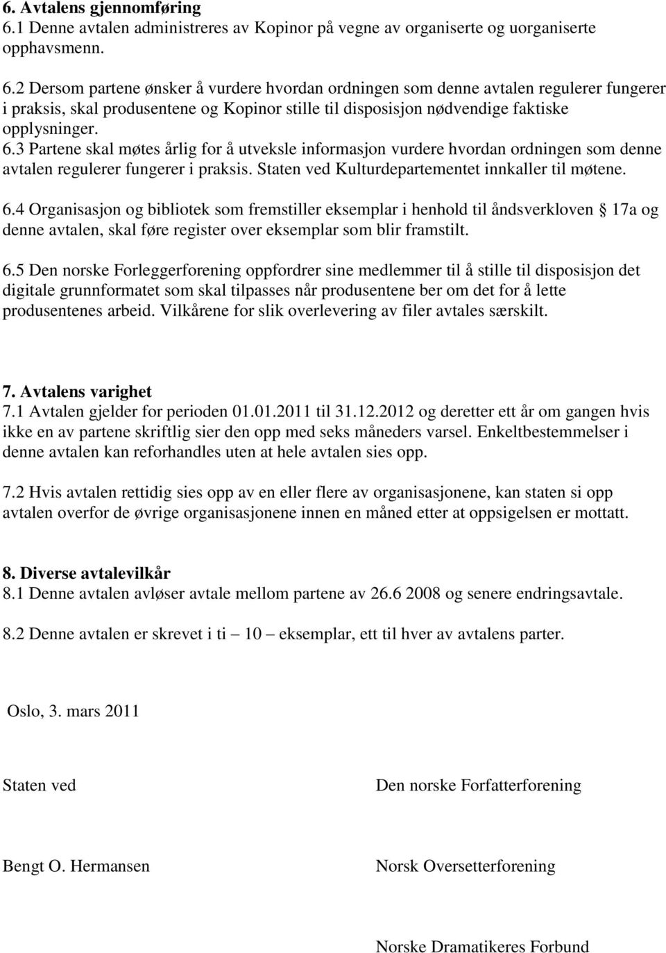 2 Dersom partene ønsker å vurdere hvordan ordningen som denne avtalen regulerer fungerer i praksis, skal produsentene og Kopinor stille til disposisjon nødvendige faktiske opplysninger. 6.