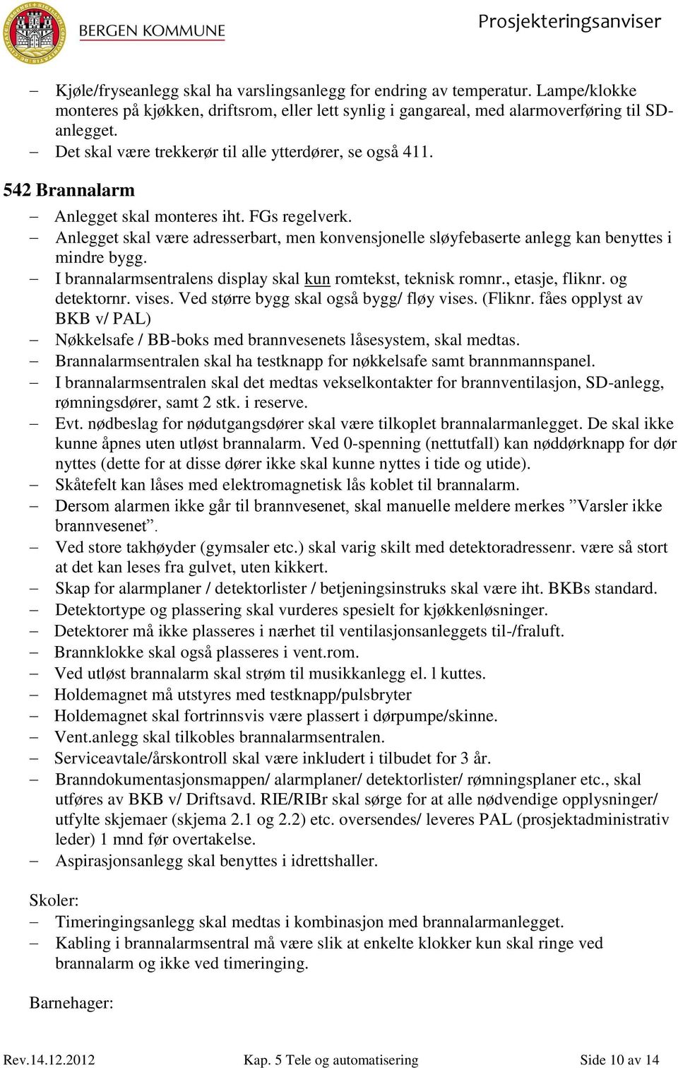 Anlegget skal være adresserbart, men konvensjonelle sløyfebaserte anlegg kan benyttes i mindre bygg. I brannalarmsentralens display skal kun romtekst, teknisk romnr., etasje, fliknr. og detektornr.