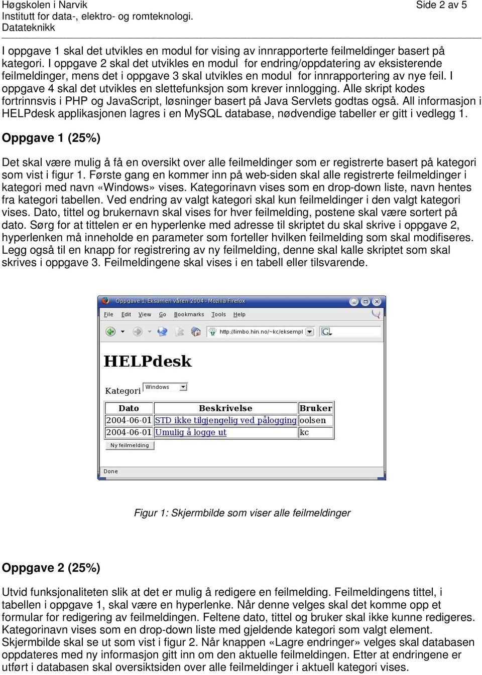 I oppgave 4 skal det utvikles en slettefunksjon som krever innlogging. Alle skript kodes fortrinnsvis i PHP og JavaScript, løsninger basert på Java Servlets godtas også.