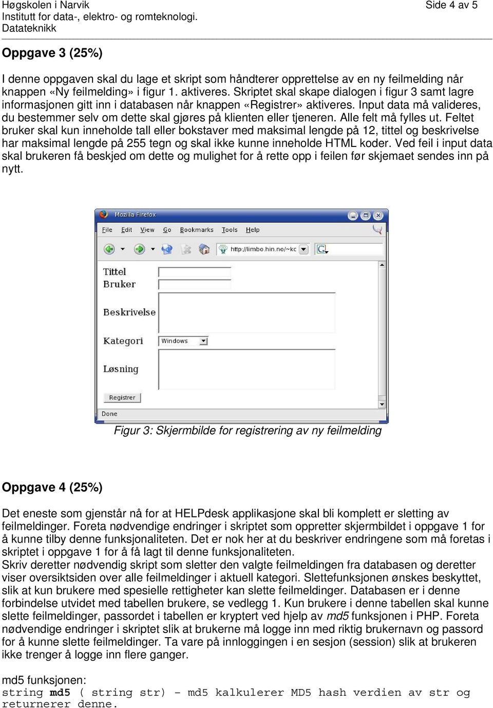 Input data må valideres, du bestemmer selv om dette skal gjøres på klienten eller tjeneren. Alle felt må fylles ut.