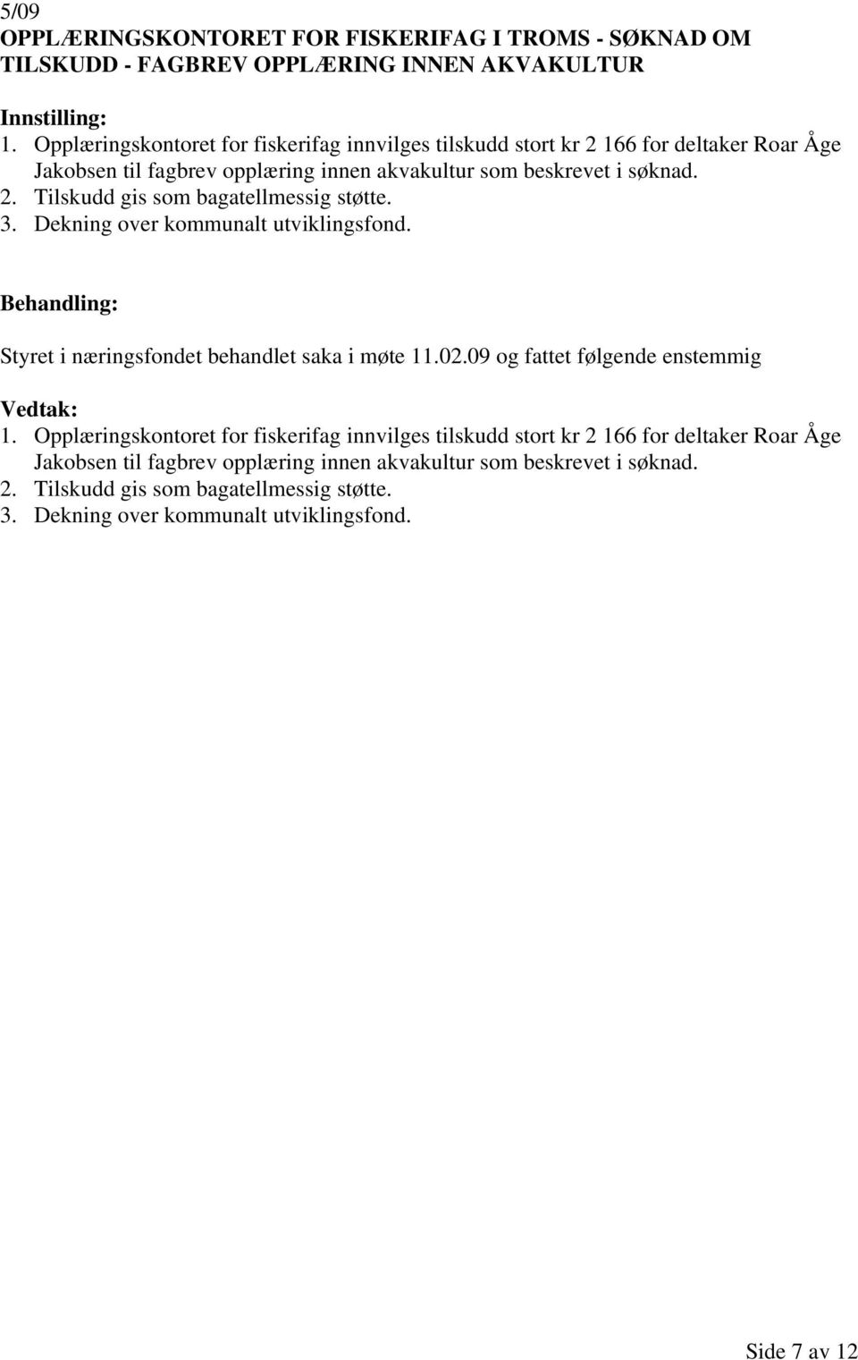 søknad. 2. Tilskudd gis som bagatellmessig støtte. Styret i næringsfondet behandlet saka i møte 11.02.09 og fattet følgende enstemmig 1.  søknad. 2. Tilskudd gis som bagatellmessig støtte. Side 7 av 12