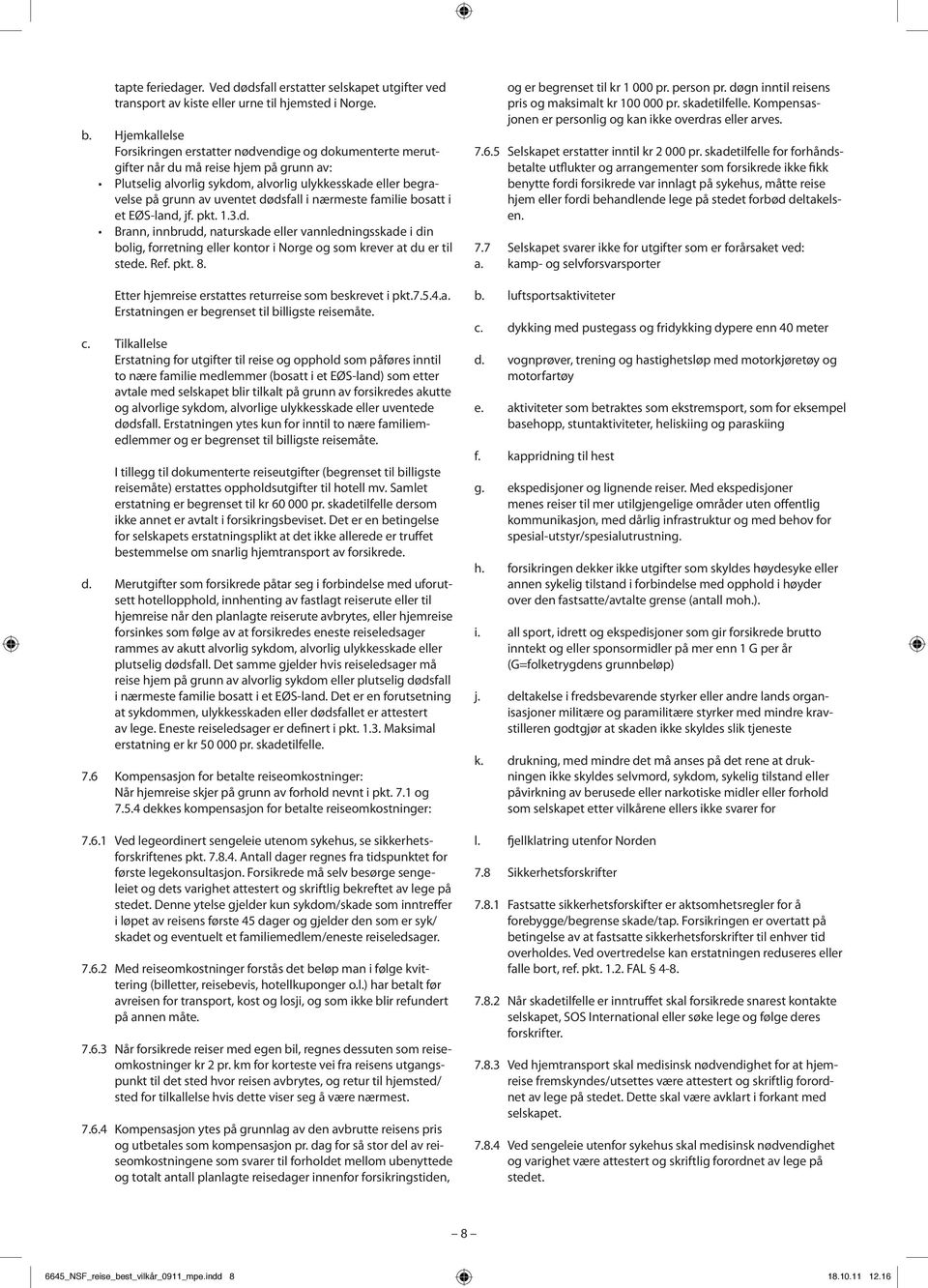 dødsfall i nærmeste familie bosatt i et EØS-land, jf. pkt. 1.3.d. Brann, innbrudd, naturskade eller vannledningsskade i din bolig, forretning eller kontor i Norge og som krever at du er til stede.