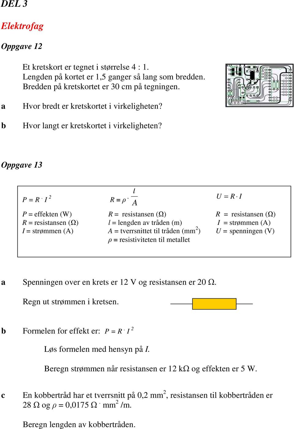 A U = R I P = effekten (W) R = resistnsen (Ω) R = resistnsen (Ω) R = resistnsen (Ω) l = lengden v tråden (m) I = strømmen (A) I = strømmen (A) A = tverrsnittet til tråden (mm 2 ) U = spenningen (V) ρ