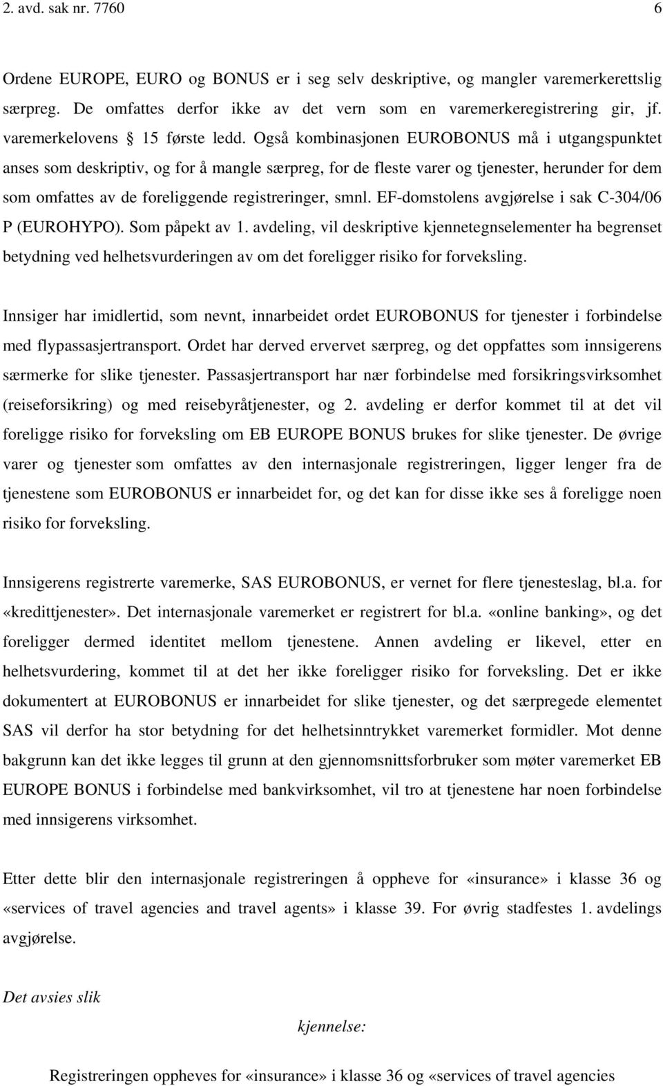 Også kombinasjonen EUROBONUS må i utgangspunktet anses som deskriptiv, og for å mangle særpreg, for de fleste varer og tjenester, herunder for dem som omfattes av de foreliggende registreringer, smnl.