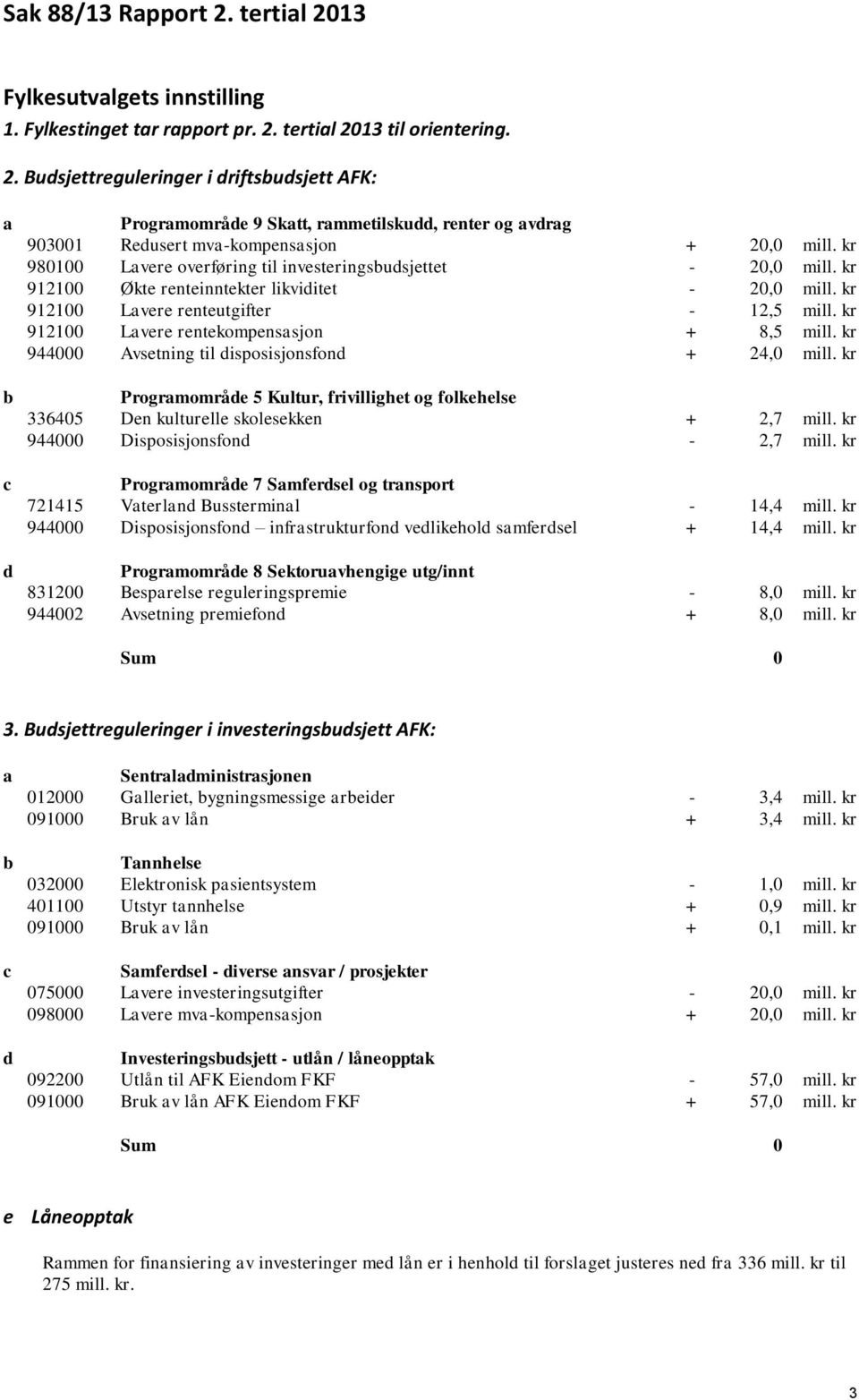 kr 912100 Lavere rentekompensasjon + 8,5 mill. kr 944000 Avsetning til disposisjonsfond + 24,0 mill. kr Programområde 5 Kultur, frivillighet og folkehelse 336405 Den kulturelle skolesekken + 2,7 mill.