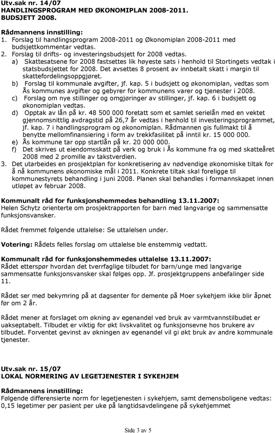 b) Forslag til kommunale avgifter, jf. kap. 5 i budsjett og økonomiplan, vedtas som Ås kommunes avgifter og gebyrer for kommunens varer og tjenester i 2008.