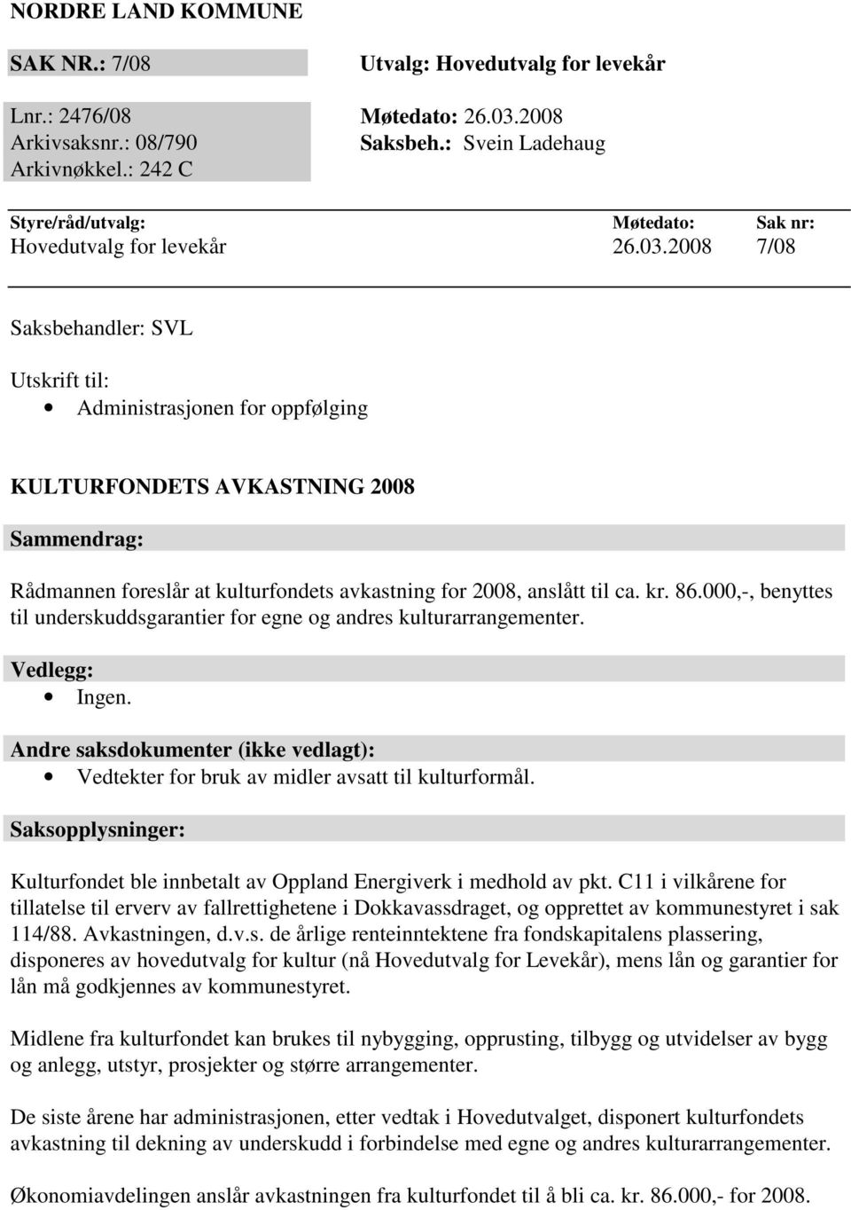 2008 7/08 Saksbehandler: SVL Utskrift til: Administrasjonen for oppfølging KULTURFONDETS AVKASTNING 2008 Sammendrag: Rådmannen foreslår at kulturfondets avkastning for 2008, anslått til ca. kr. 86.