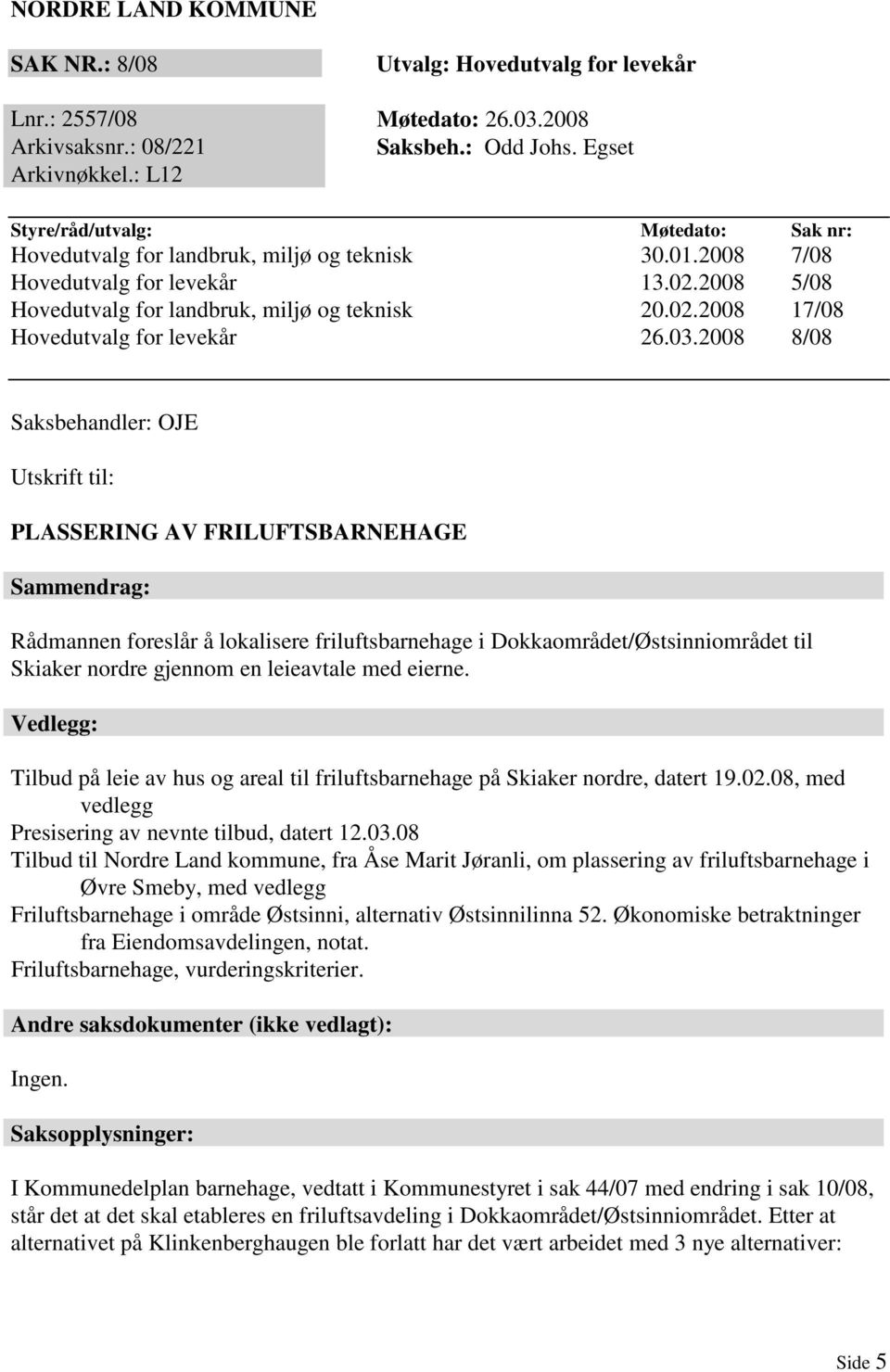 03.2008 8/08 Saksbehandler: OJE Utskrift til: PLASSERING AV FRILUFTSBARNEHAGE Sammendrag: Rådmannen foreslår å lokalisere friluftsbarnehage i Dokkaområdet/Østsinniområdet til Skiaker nordre gjennom