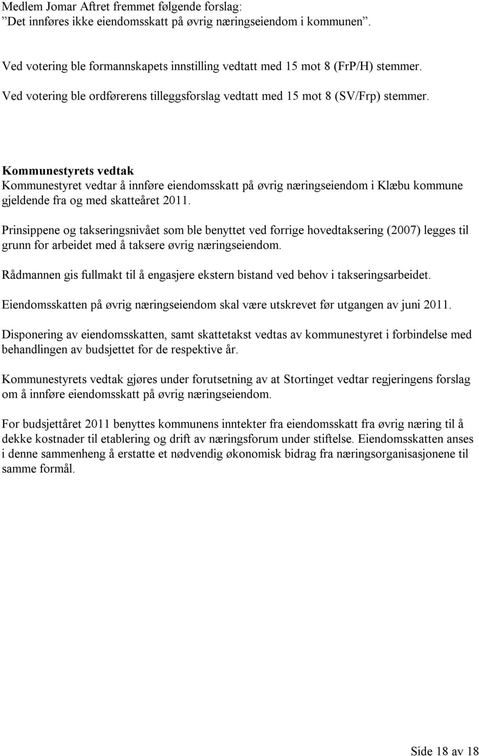 Kommunestyrets vedtak Kommunestyret vedtar å innføre eiendomsskatt på øvrig næringseiendom i Klæbu kommune gjeldende fra og med skatteåret 2011.