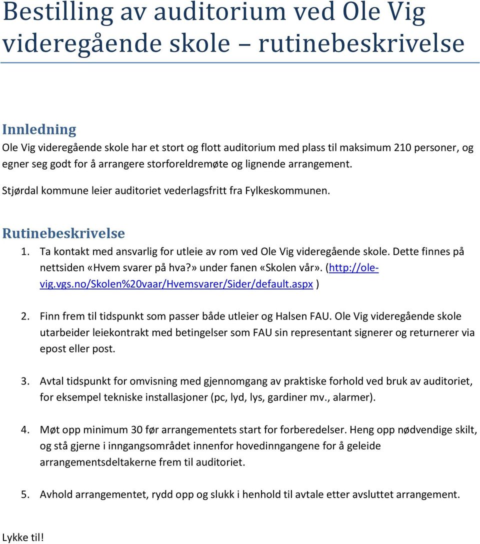 Ta kontakt med ansvarlig for utleie av rom ved Ole Vig videregående skole. Dette finnes på nettsiden «Hvem svarer på hva?» under fanen «Skolen vår». (http://olevig.vgs.