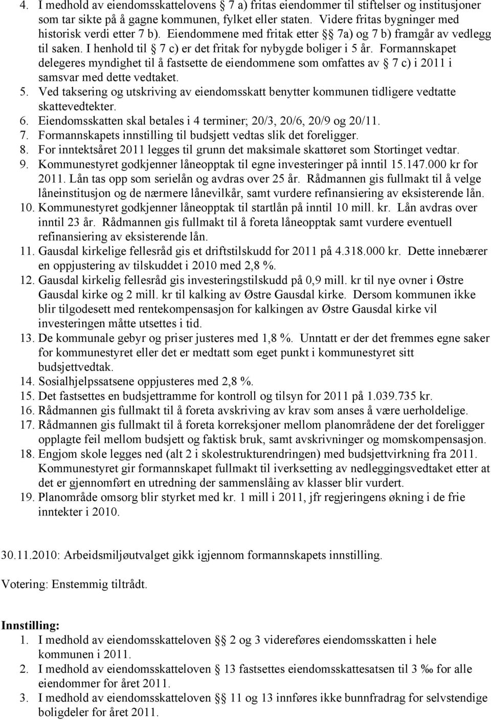 Formannskapet delegeres myndighet til å fastsette de eiendommene som omfattes av 7 c) i 2011 i samsvar med dette vedtaket. 5.