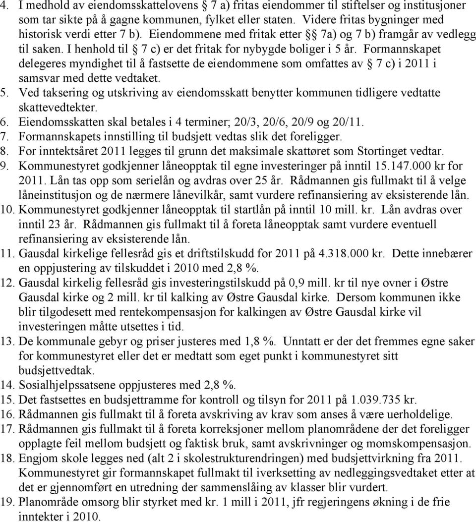 Formannskapet delegeres myndighet til å fastsette de eiendommene som omfattes av 7 c) i 2011 i samsvar med dette vedtaket. 5.