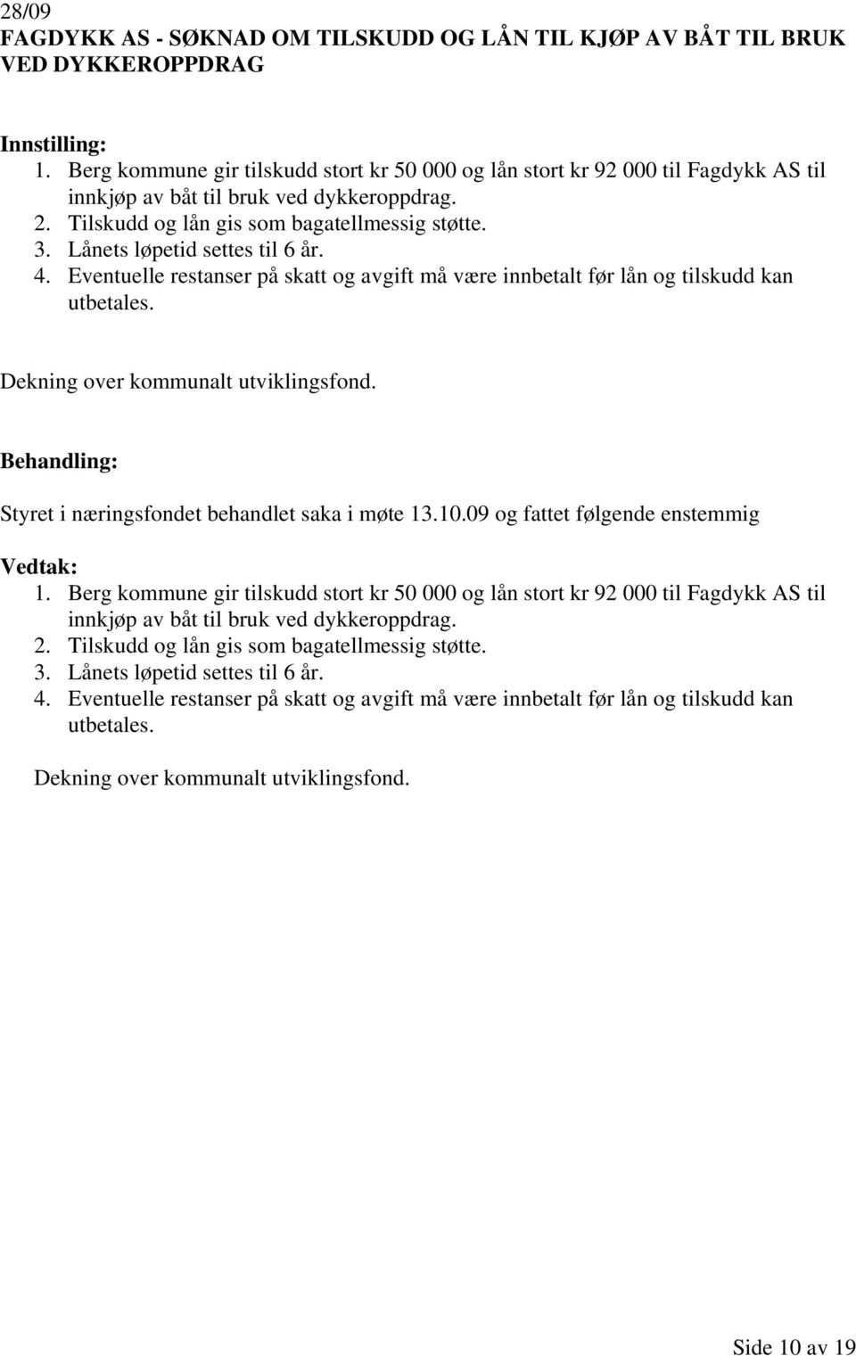 Lånets løpetid settes til 6 år. 4. Eventuelle restanser på skatt og avgift må være innbetalt før lån og tilskudd kan utbetales. Styret i næringsfondet behandlet saka i møte 13.10.