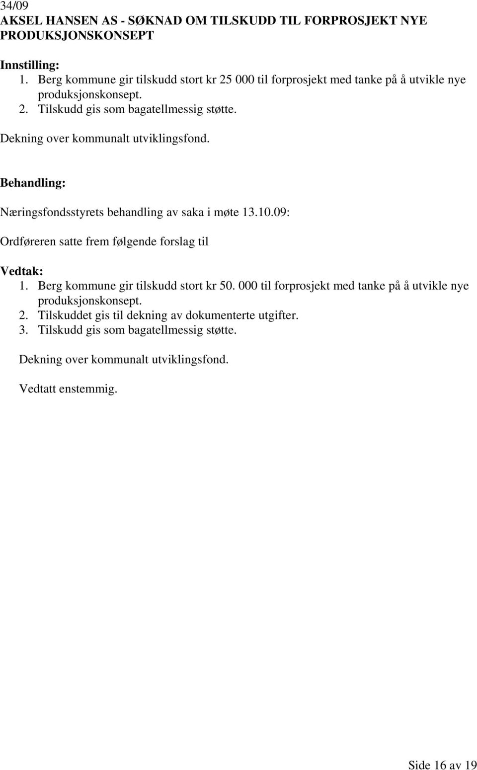 Næringsfondsstyrets behandling av saka i møte 13.10.09: Ordføreren satte frem følgende forslag til 1. Berg kommune gir tilskudd stort kr 50.