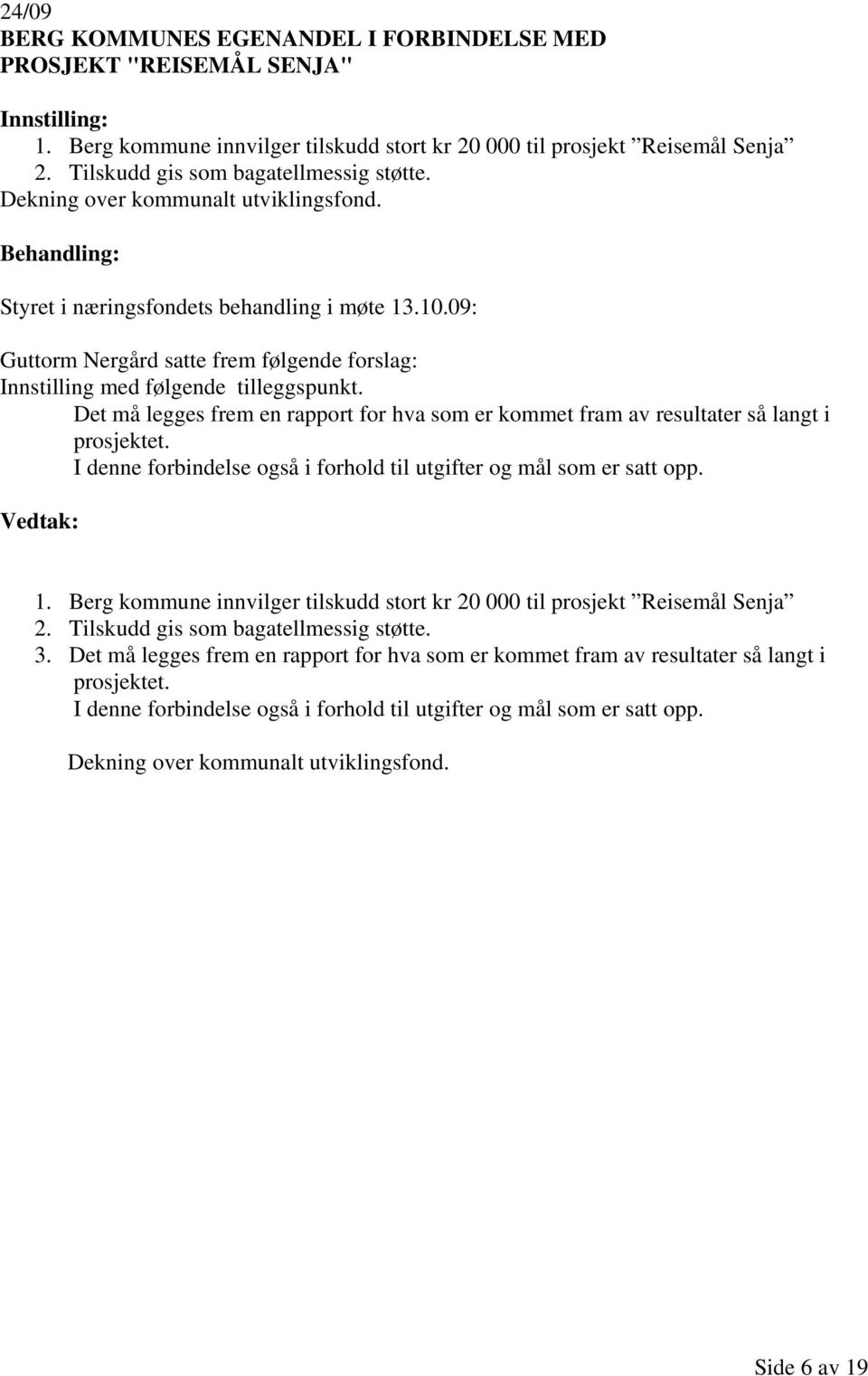 Det må legges frem en rapport for hva som er kommet fram av resultater så langt i prosjektet. I denne forbindelse også i forhold til utgifter og mål som er satt opp. 1.