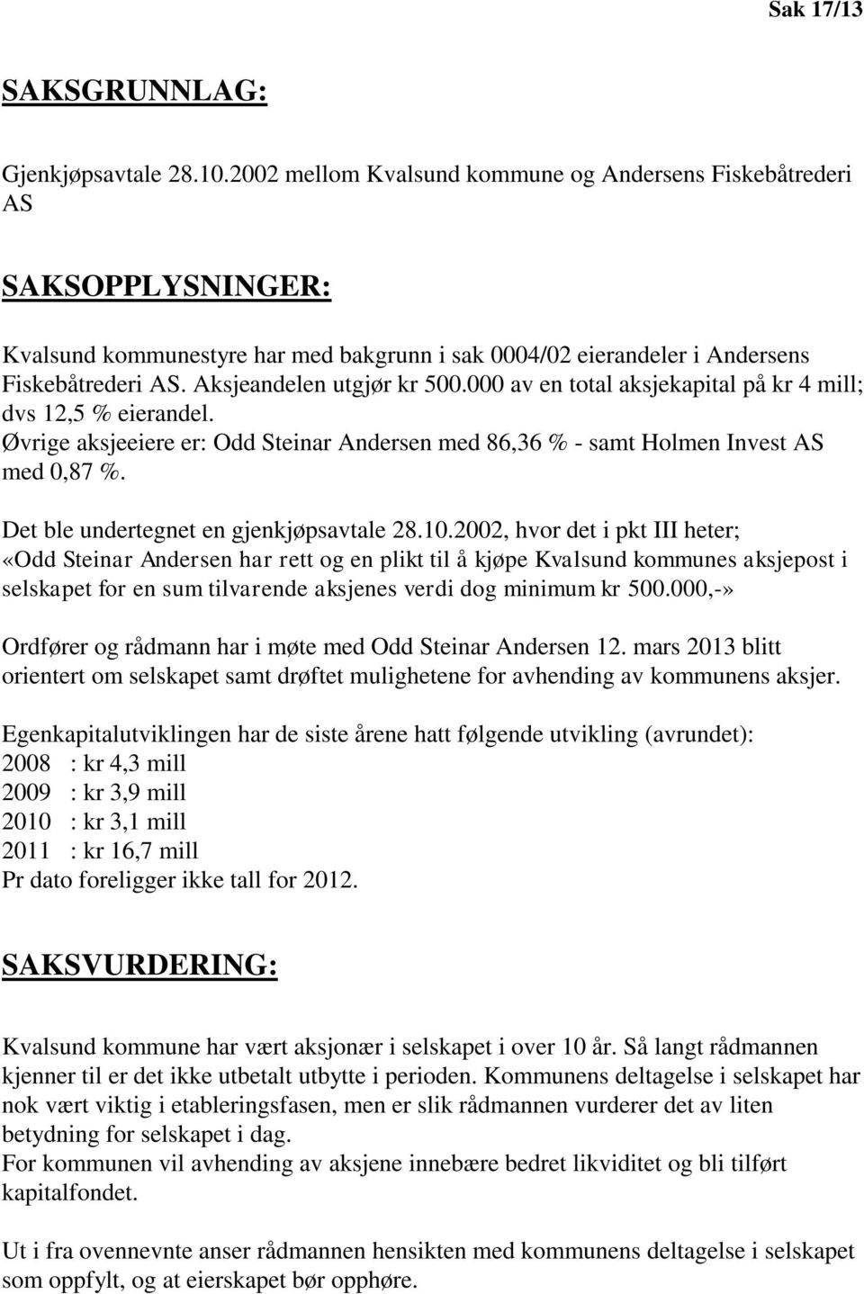 Aksjeandelen utgjør kr 500.000 av en total aksjekapital på kr 4 mill; dvs 12,5 % eierandel. Øvrige aksjeeiere er: Odd Steinar Andersen med 86,36 % - samt Holmen Invest AS med 0,87 %.