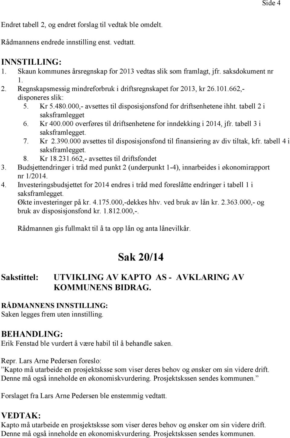 Kr 400.000 overføres til driftsenhetene for inndekking i 2014, jfr. tabell 3 i 7. Kr 2.390.000 avsettes til disposisjonsfond til finansiering av div tiltak, kfr. tabell 4 i 8. Kr 18.231.