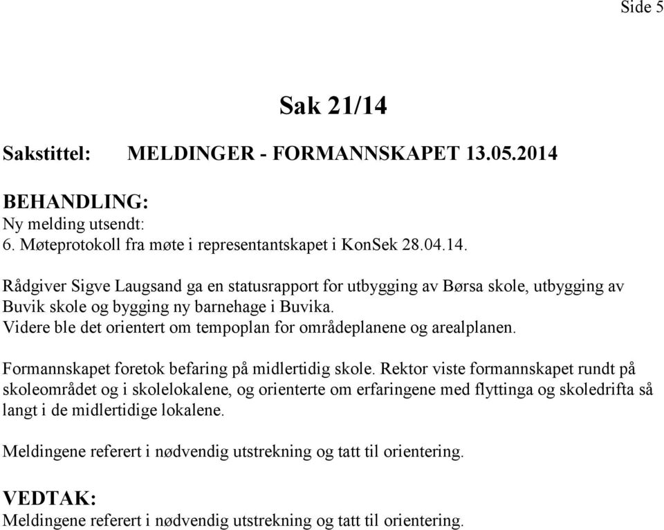 Rektor viste formannskapet rundt på skoleområdet og i skolelokalene, og orienterte om erfaringene med flyttinga og skoledrifta så langt i de midlertidige lokalene.