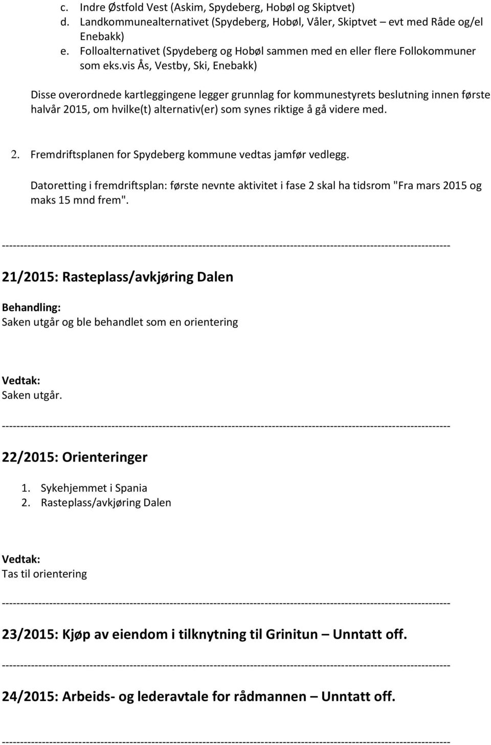 vis Ås, Vestby, Ski, Enebakk) Disse overordnede kartleggingene legger grunnlag for kommunestyrets beslutning innen første halvår 2015, om hvilke(t) alternativ(er) som synes riktige å gå videre med. 2. Fremdriftsplanen for Spydeberg kommune vedtas jamfør vedlegg.