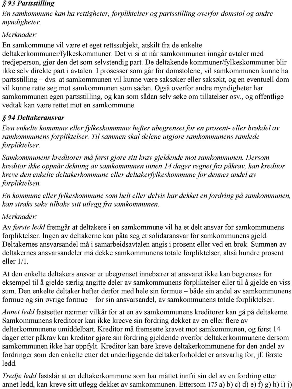 De deltakende kommuner/fylkeskommuner blir ikke selv direkte part i avtalen. I prosesser som går for domstolene, vil samkommunen kunne ha partsstilling dvs.