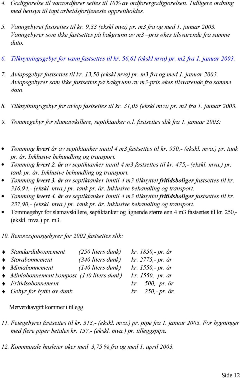 januar 2003. 7. Avløpsgebyr fastsettes til kr. 13,50 (ekskl mva) pr. m3 fra og med 1. januar 2003. Avløpsgebyrer som ikke fastsettes på bakgrunn av m3-pris økes tilsvarende fra samme dato. 8.