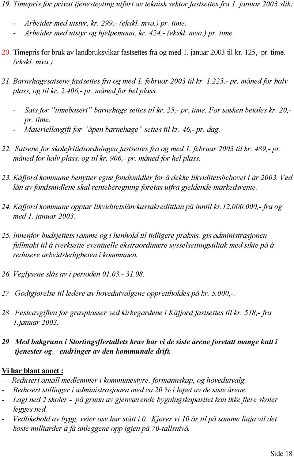 februar 2003 til kr. 1.225,- pr. måned for halv plass, og til kr. 2.406,- pr. måned for hel plass. - Sats for timebasert barnehage settes til kr. 25,- pr. time. For søsken betales kr. 20,- pr. time. - Materiellavgift for åpen barnehage settes til kr.