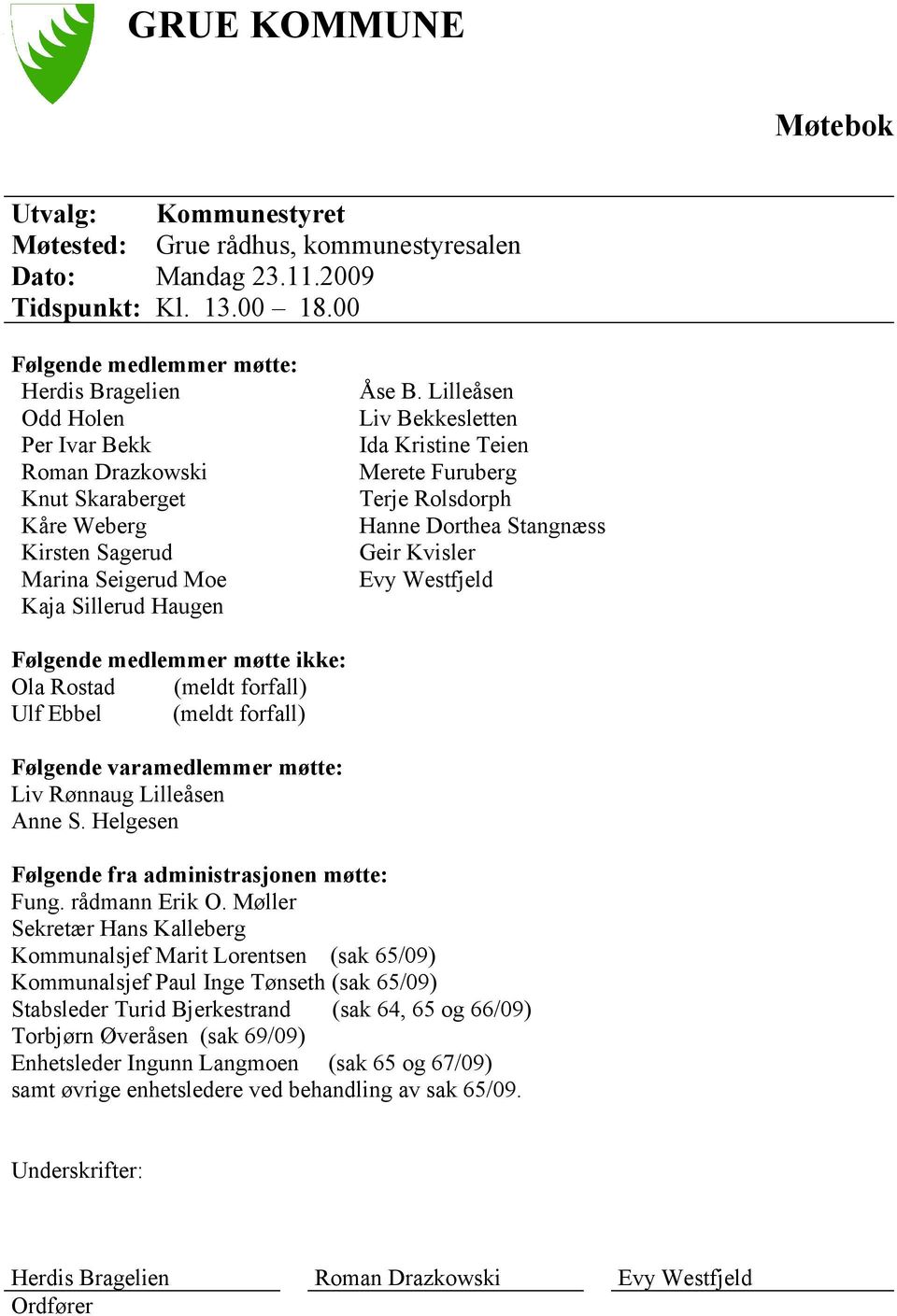 Lilleåsen Liv Bekkesletten Ida Kristine Teien Merete Furuberg Terje Rolsdorph Hanne Dorthea Stangnæss Geir Kvisler Evy Westfjeld Følgende medlemmer møtte ikke: Ola Rostad (meldt forfall) Ulf Ebbel