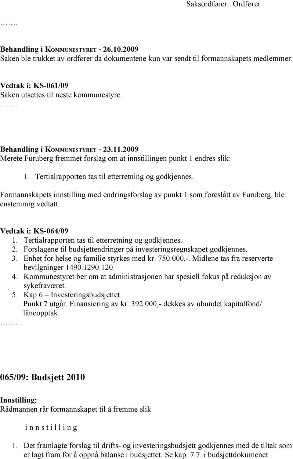 Tertialrapporten tas til etterretning og godkjennes. Formannskapets innstilling med endringsforslag av punkt 1 som foreslått av Furuberg, ble enstemmig vedtatt. Vedtak i: KS-064/09 1.