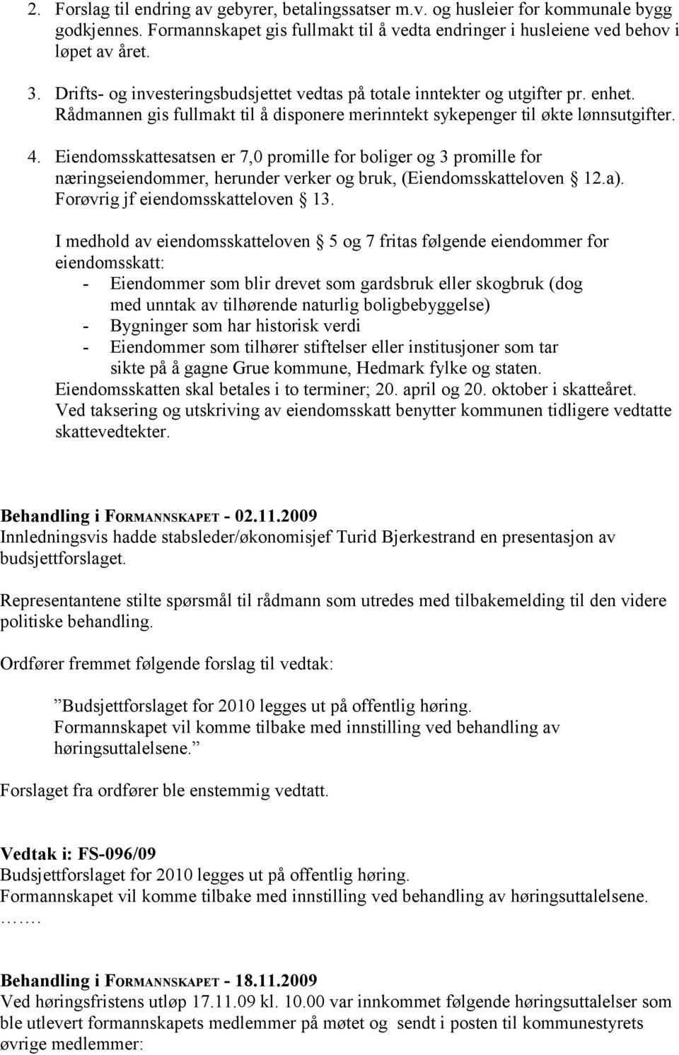 Eiendomsskattesatsen er 7,0 promille for boliger og 3 promille for næringseiendommer, herunder verker og bruk, (Eiendomsskatteloven 12.a). Forøvrig jf eiendomsskatteloven 13.