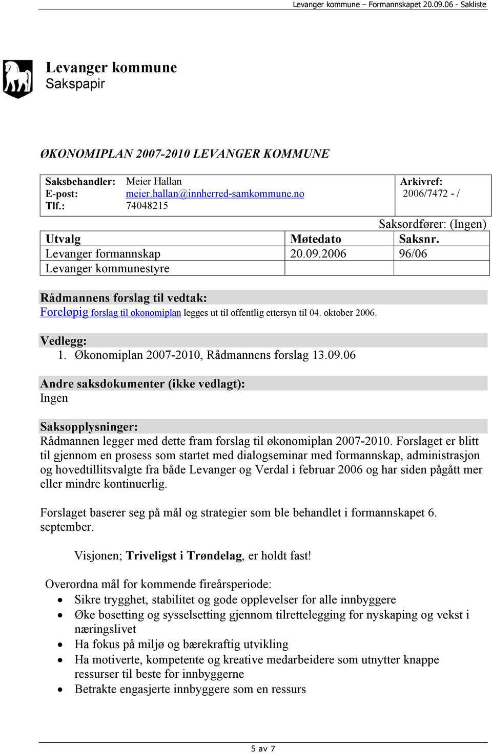 2006 96/06 Levanger kommunestyre Rådmannens forslag til vedtak: Foreløpig forslag til økonomiplan legges ut til offentlig ettersyn til 04. oktober 2006. Vedlegg: 1.