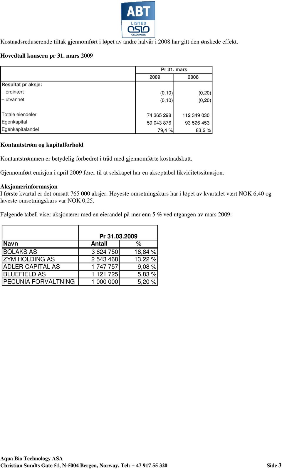 og kapitalforhold Kontantstrømmen er betydelig forbedret i tråd med gjennomførte kostnadskutt. Gjennomført emisjon i april 2009 fører til at selskapet har en akseptabel likviditetssituasjon.