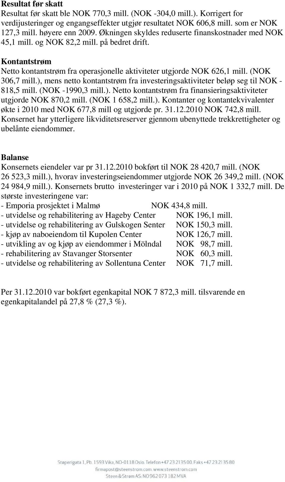 (NOK 306,7 mill.), mens netto kontantstrøm fra investeringsaktiviteter beløp seg til NOK - 818,5 mill. (NOK -1990,3 mill.). Netto kontantstrøm fra finansieringsaktiviteter utgjorde NOK 870,2 mill.