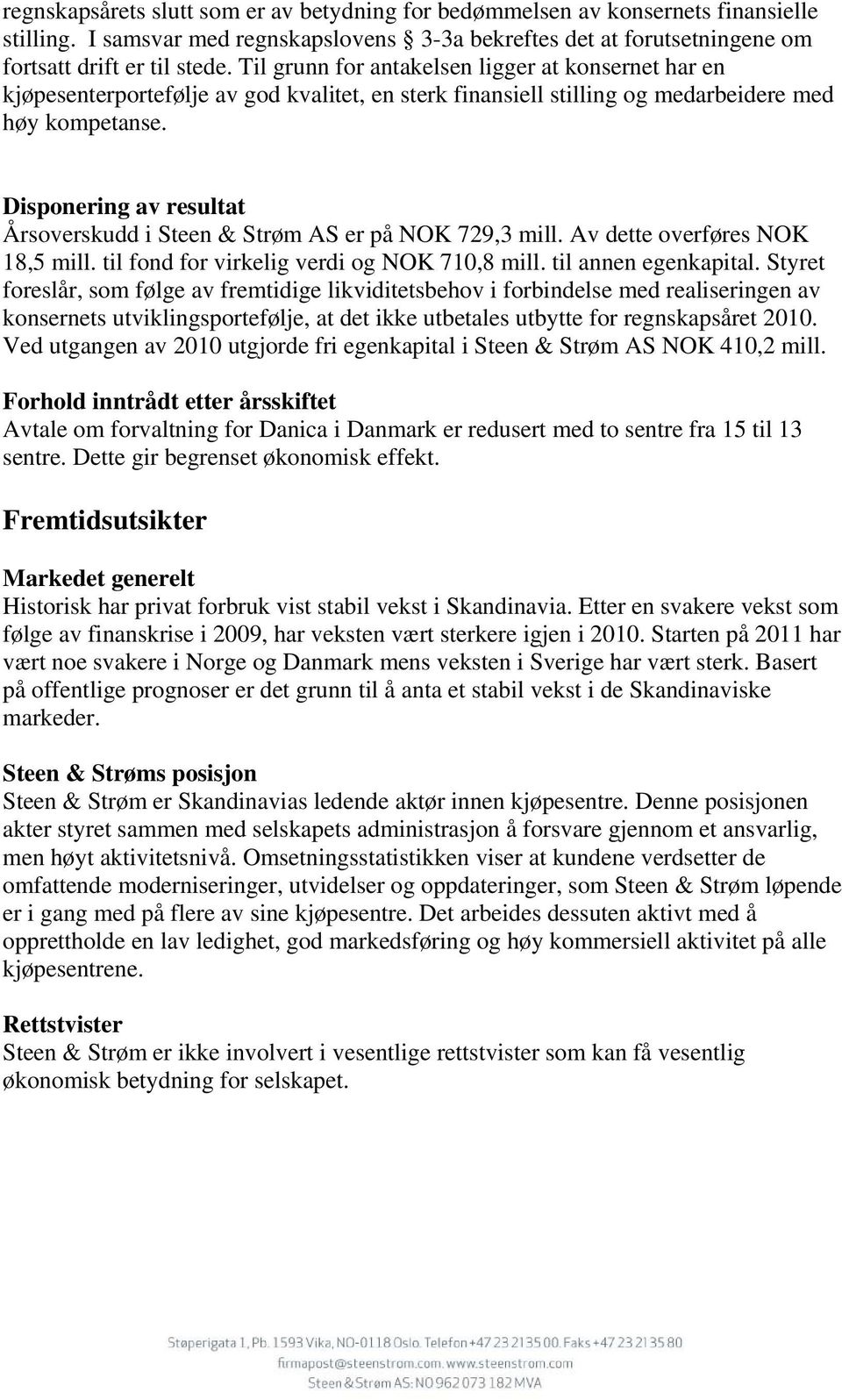 Disponering av resultat Årsoverskudd i Steen & Strøm AS er på NOK 729,3 mill. Av dette overføres NOK 18,5 mill. til fond for virkelig verdi og NOK 710,8 mill. til annen egenkapital.