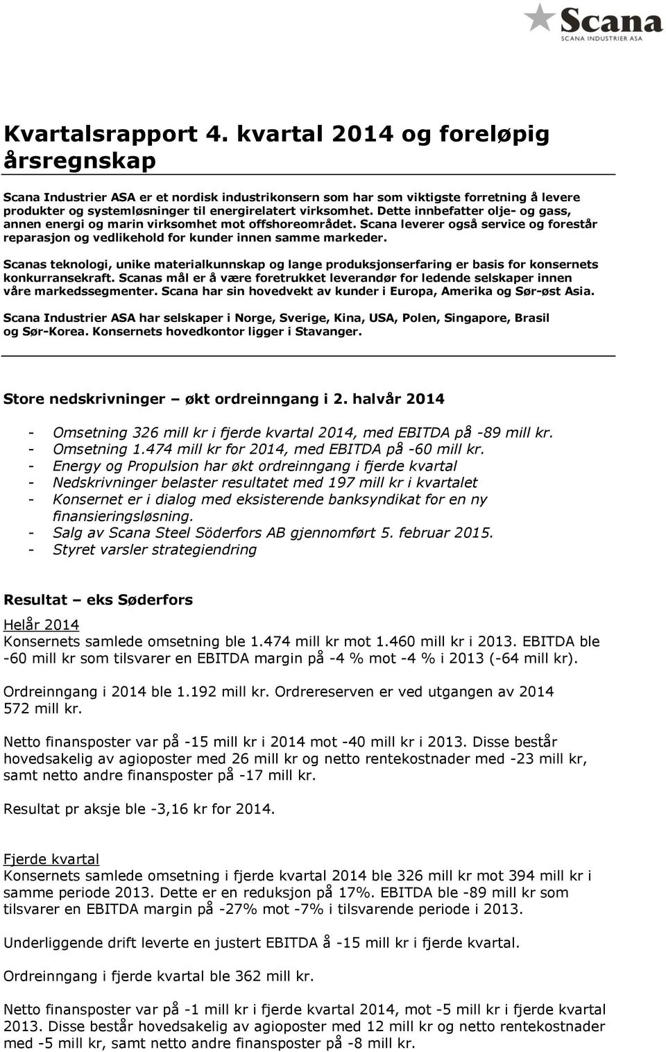 Dette innbefatter olje- og gass, annen energi og marin virksomhet mot offshoreområdet. Scana leverer også service og forestår reparasjon og vedlikehold for kunder innen samme markeder.