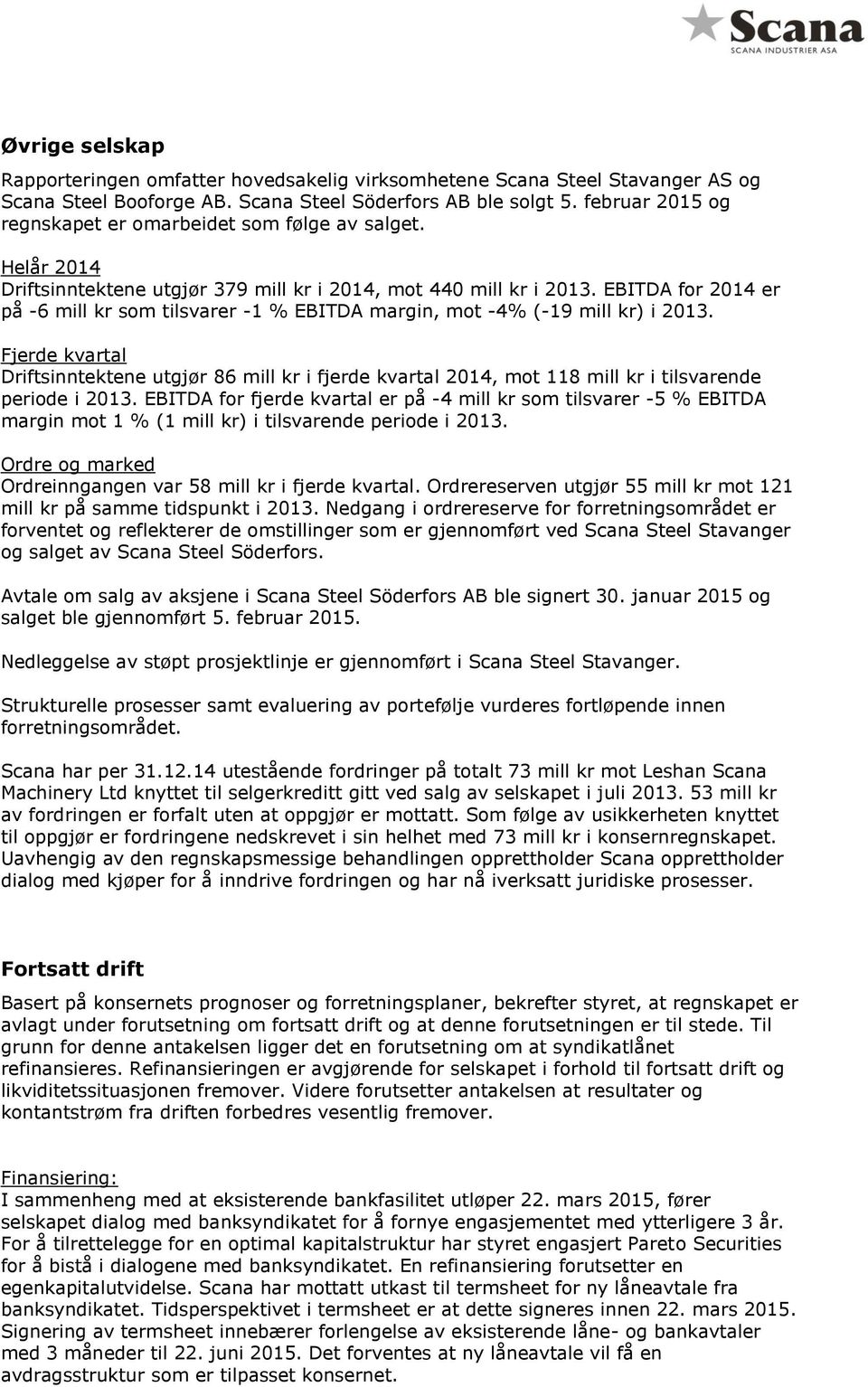 EBITDA for 2014 er på -6 mill kr som tilsvarer -1 % EBITDA margin, mot -4% (-19 mill kr) i 2013.