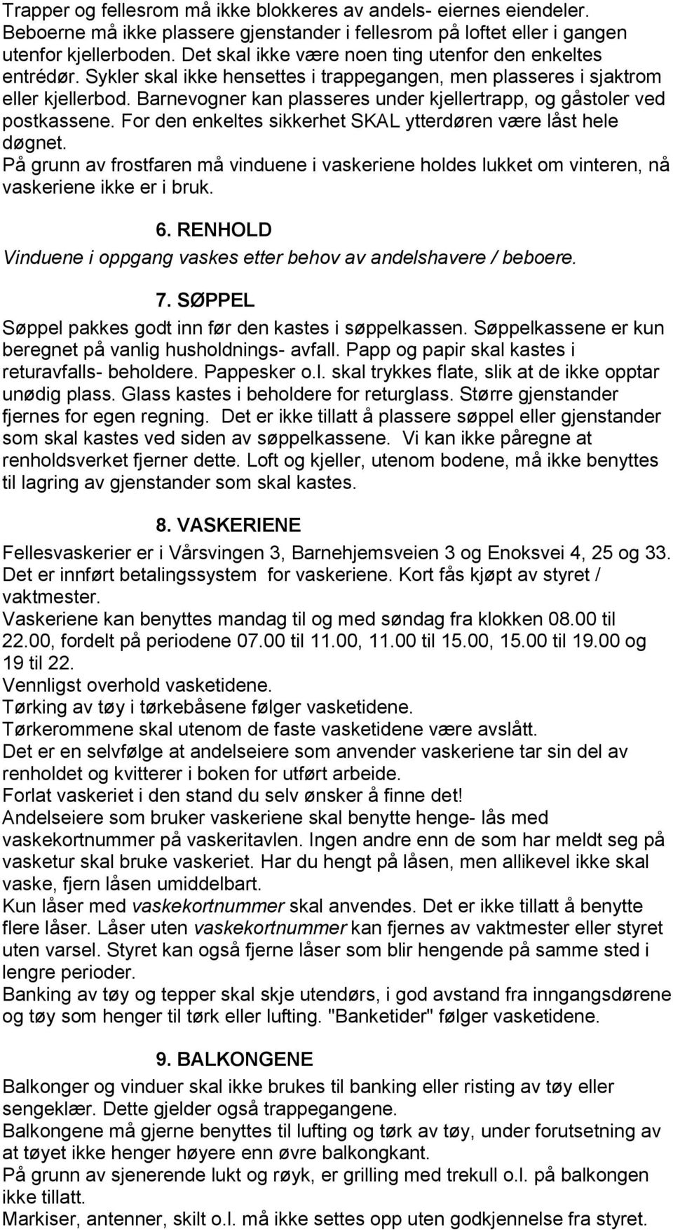 Barnevogner kan plasseres under kjellertrapp, og gåstoler ved postkassene. For den enkeltes sikkerhet SKAL ytterdøren være låst hele døgnet.