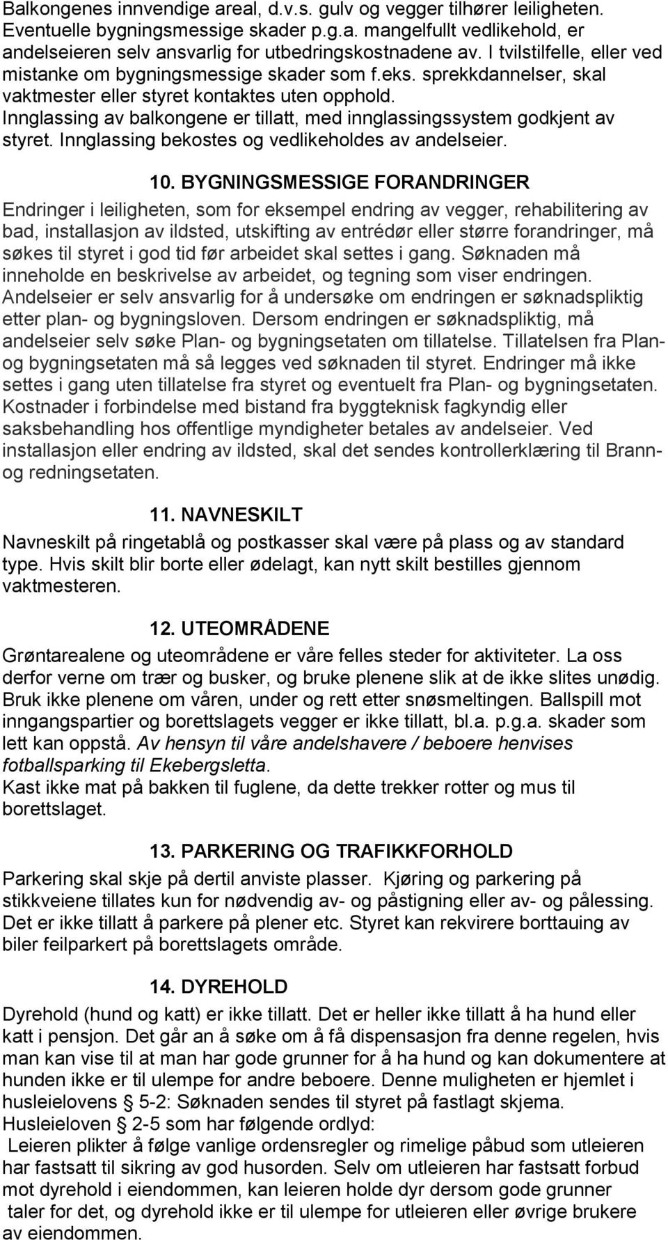 Innglassing av balkongene er tillatt, med innglassingssystem godkjent av styret. Innglassing bekostes og vedlikeholdes av andelseier. 10.