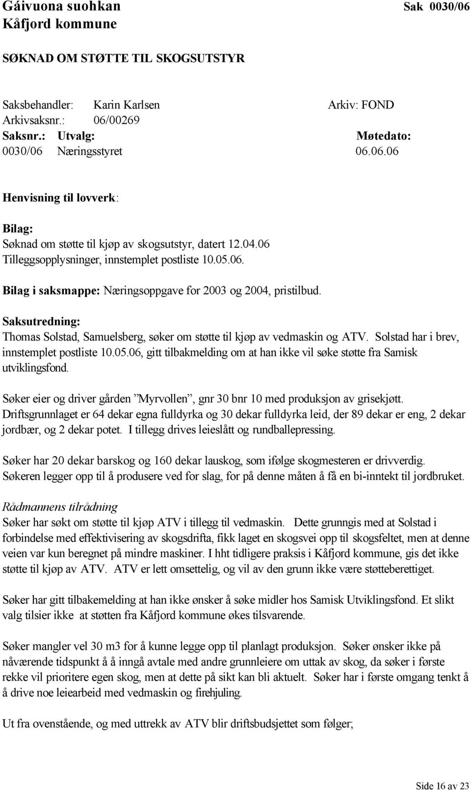 Saksutredning: Thomas Solstad, Samuelsberg, søker om støtte til kjøp av vedmaskin og ATV. Solstad har i brev, innstemplet postliste 10.05.