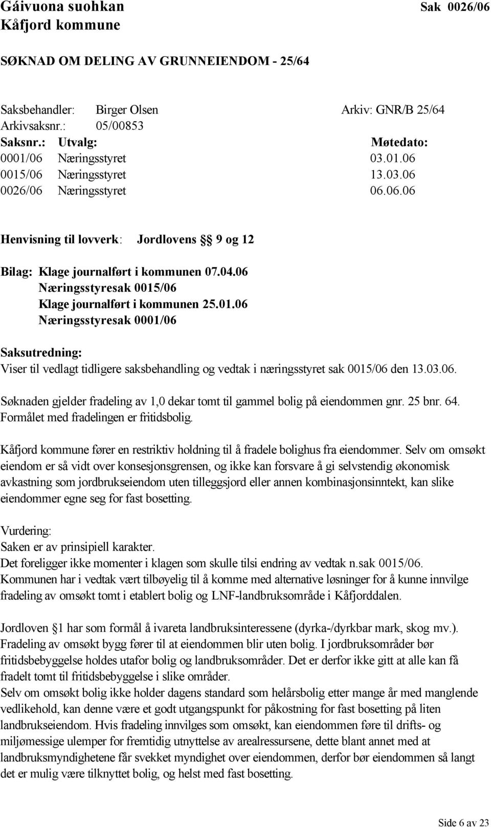 06 Næringsstyresak 0015/06 Klage journalført i kommunen 25.01.06 Næringsstyresak 0001/06 Saksutredning: Viser til vedlagt tidligere saksbehandling og vedtak i næringsstyret sak 0015/06 den 13.03.06. Søknaden gjelder fradeling av 1,0 dekar tomt til gammel bolig på eiendommen gnr.