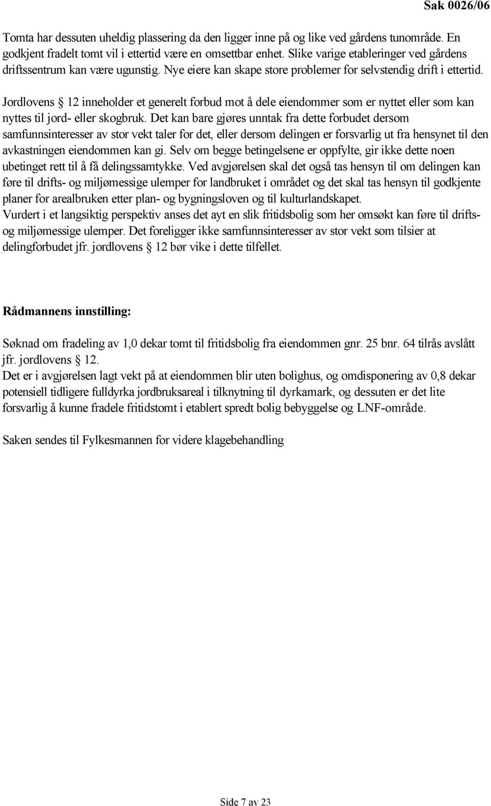 Jordlovens 12 inneholder et generelt forbud mot å dele eiendommer som er nyttet eller som kan nyttes til jord- eller skogbruk.