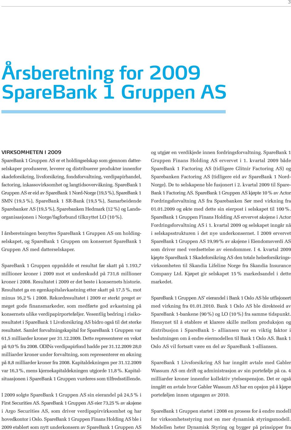 SpareBank 1 Gruppen AS er eid av SpareBank 1 Nord-Norge (19,5%), SpareBank 1 SMN (19,5 %), SpareBank 1 SR-Bank (19,5 %), Samarbeidende Sparebanker AS (19,5 %), Sparebanken Hedmark (12 %) og