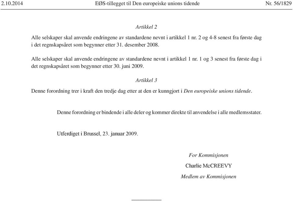 Alle selskaper skal anvende endringene av standardene nevnt i artikkel 1 nr. 1 og 3 senest fra første dag i det regnskapsåret som begynner etter 30. juni 2009.