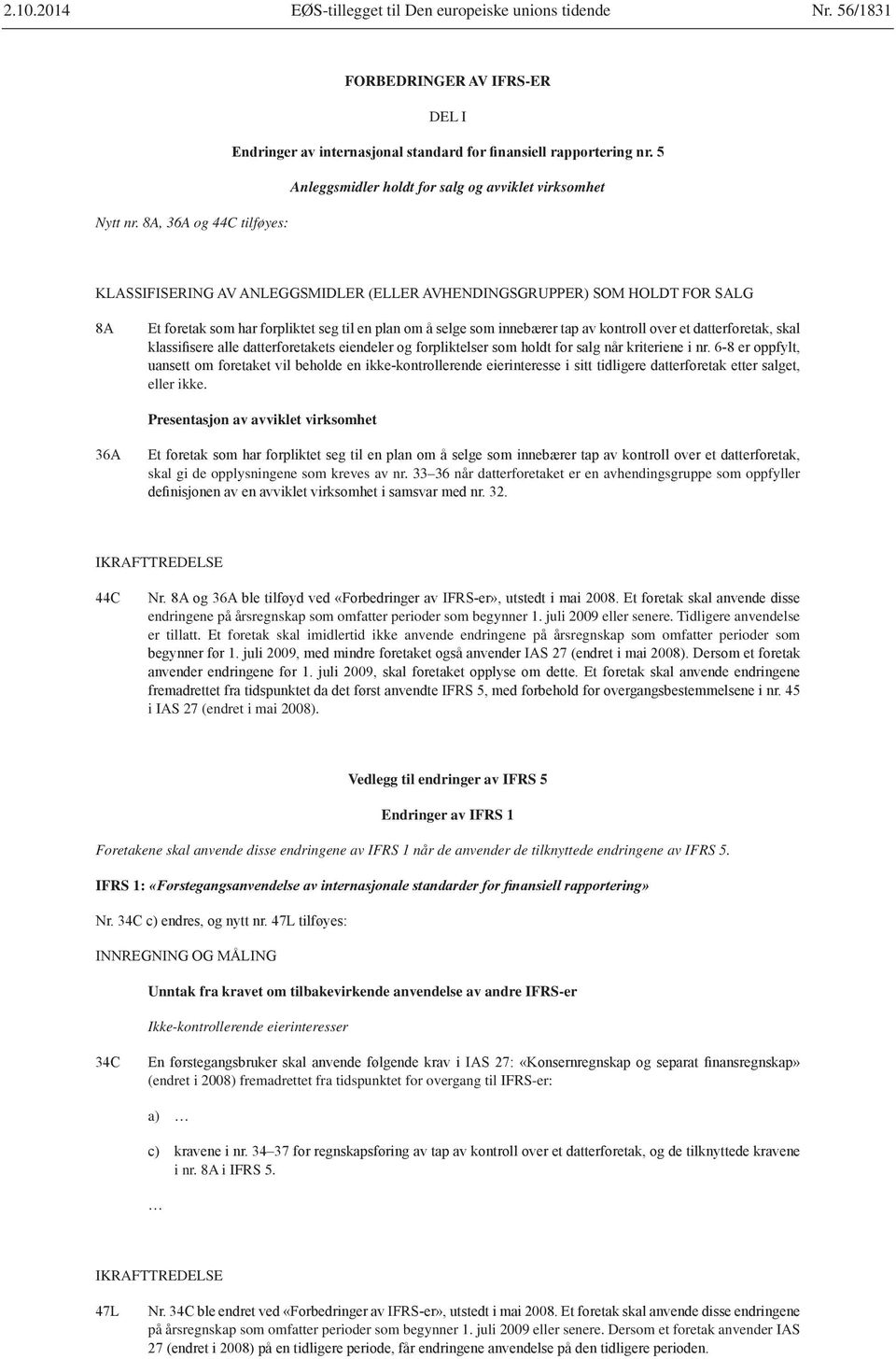 33 36 når datterforetaket er en avhendingsgruppe som oppfyller IKRAFTTREDELSE endringene på årsregnskap som omfatter perioder som begynner 1. juli 2009 eller senere. Tidligere anvendelse er tillatt.