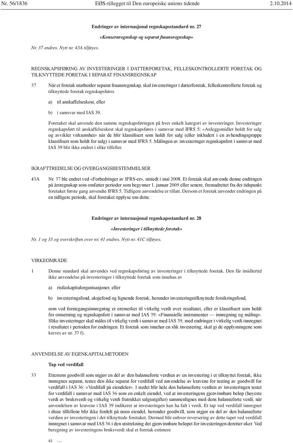 Investeringer regnskapsført til anskaffelseskost skal regnskapsføres i samsvar med IFRS 5: «Anleggsmidler holdt for salg IAS 39 blir ikke endret i slike tilfeller.