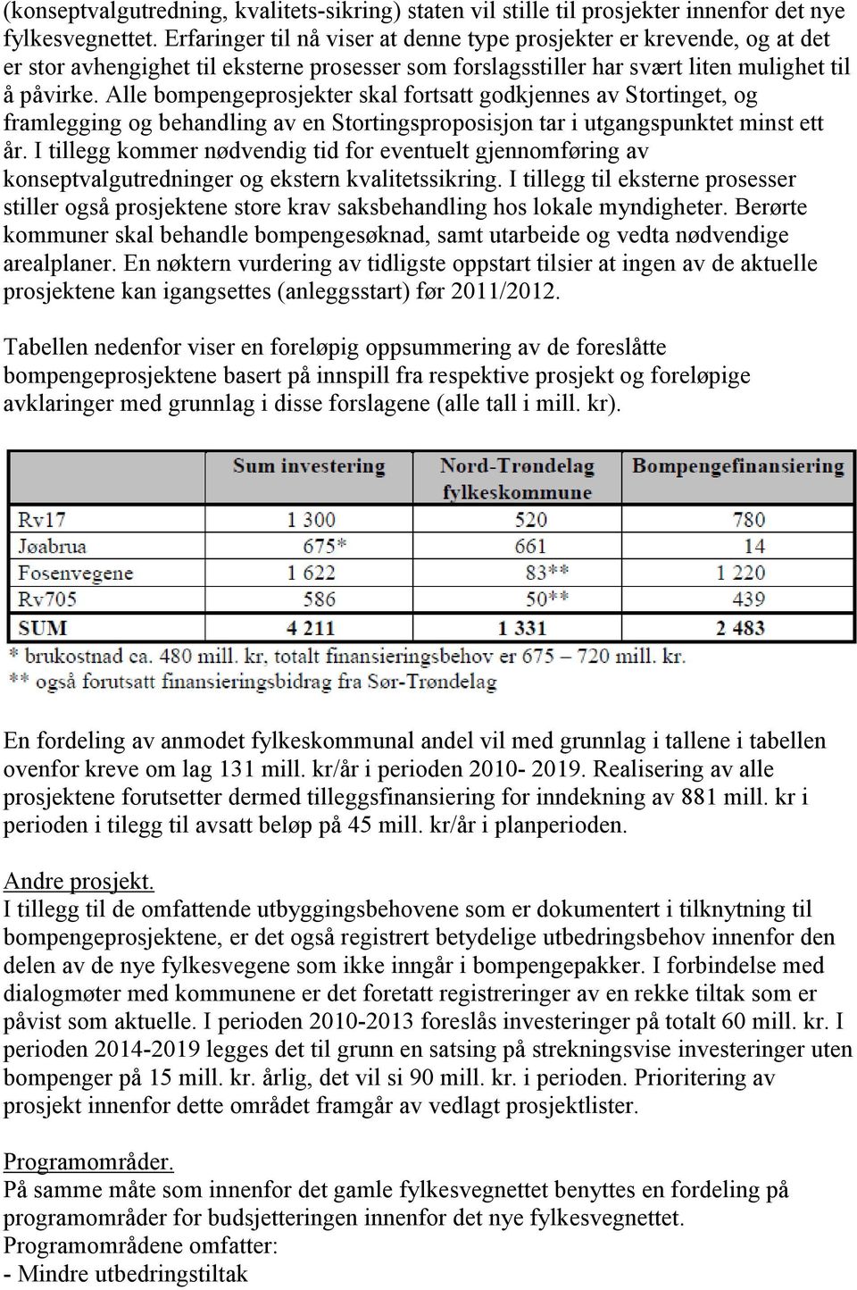 Alle bompengeprosjekter skal fortsatt godkjennes av Stortinget, og framlegging og behandling av en Stortingsproposisjon tar i utgangspunktet minst ett år.