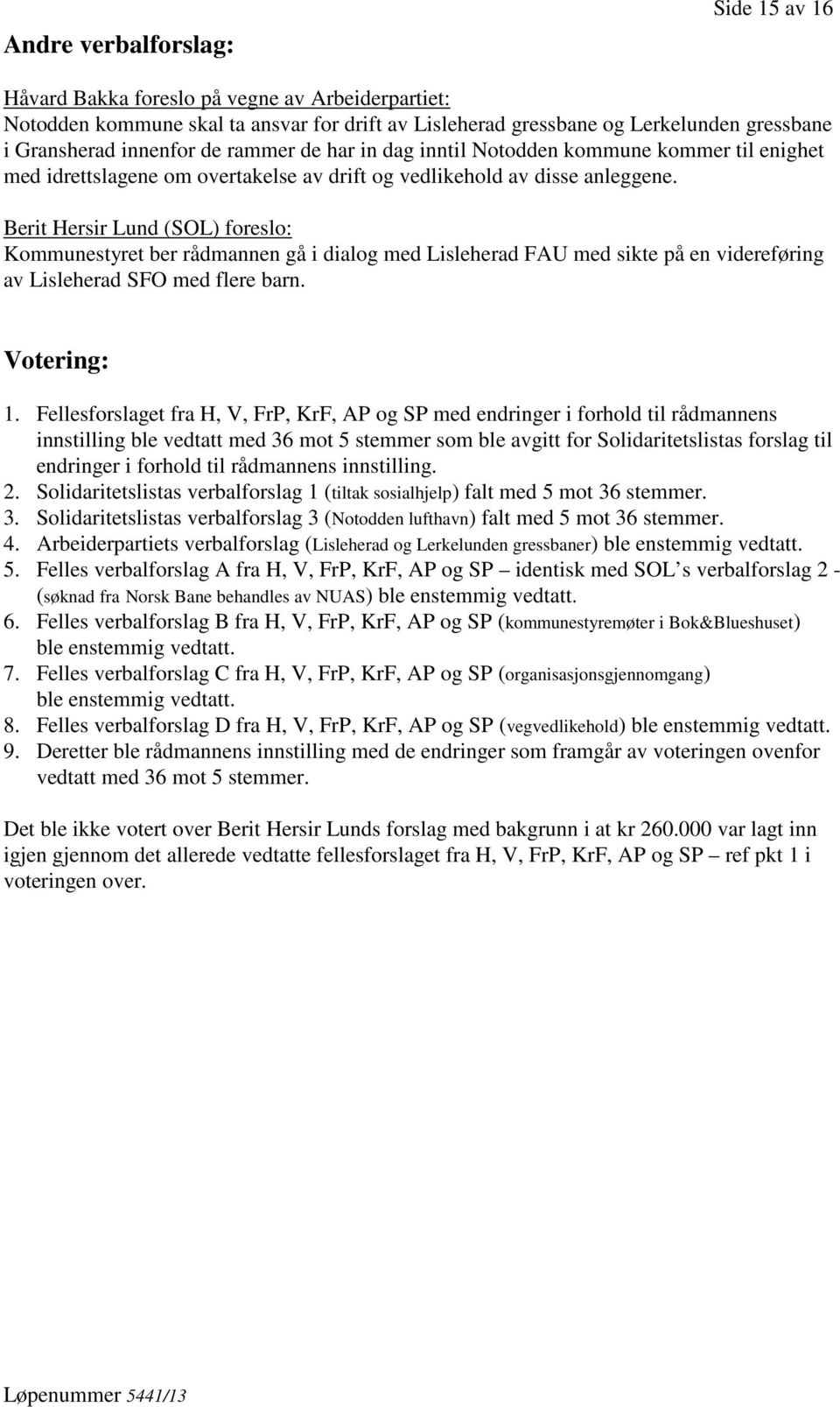 Berit Hersir Lund (SOL) foreslo: Kommunestyret ber rådmannen gå i dialog med Lisleherad FAU med sikte på en videreføring av Lisleherad SFO med flere barn. Votering: 1.