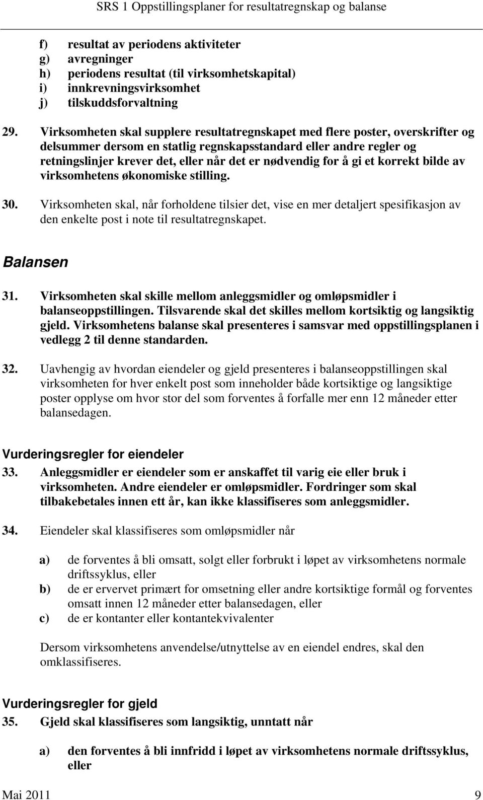 Virksomheten skal supplere resultatregnskapet med flere poster, overskrifter og delsummer dersom en statlig regnskapsstandard eller andre regler og retningslinjer krever det, eller når det er