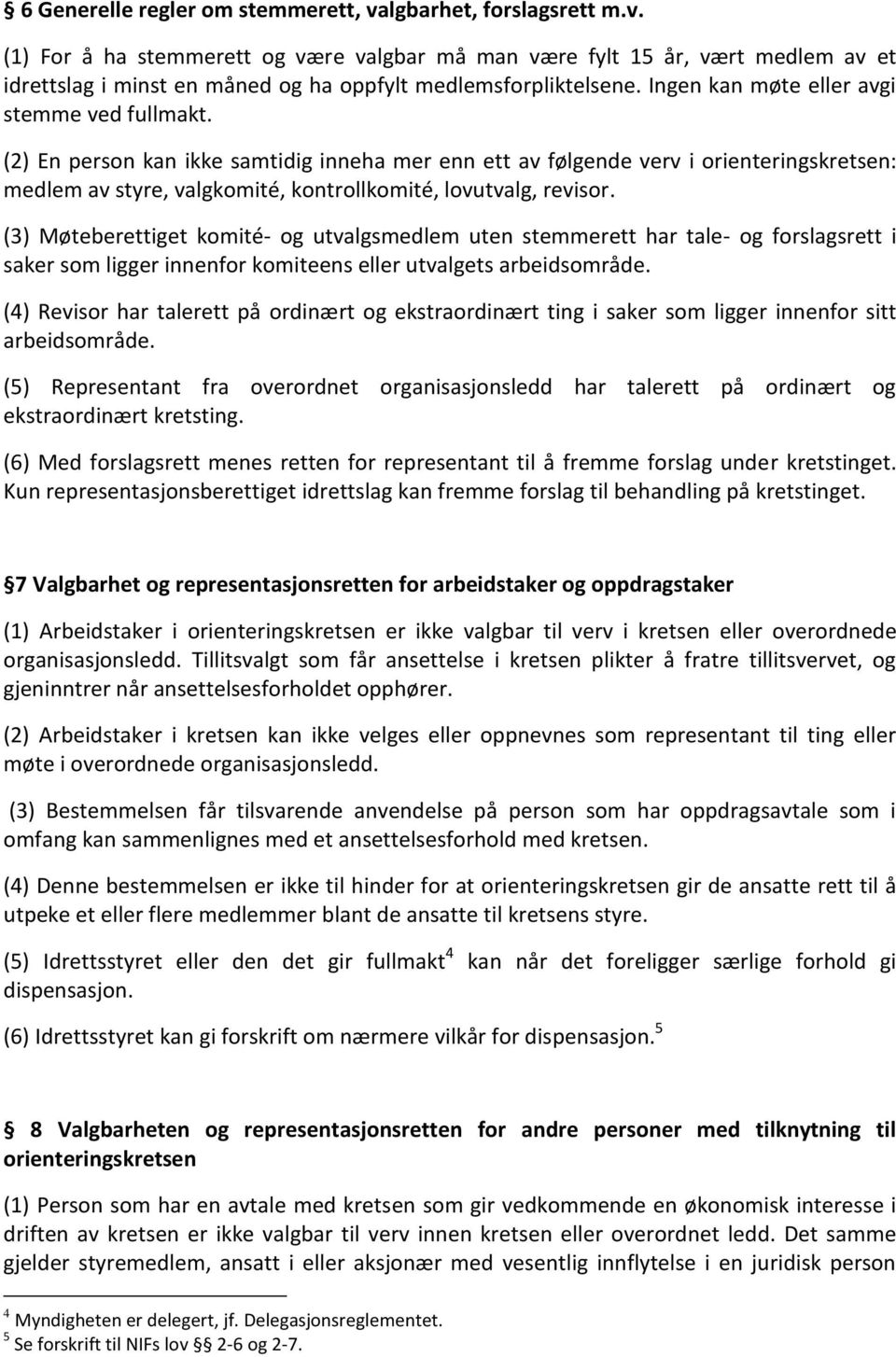 (2) En person kan ikke samtidig inneha mer enn ett av følgende verv i orienteringskretsen: medlem av styre, valgkomité, kontrollkomité, lovutvalg, revisor.