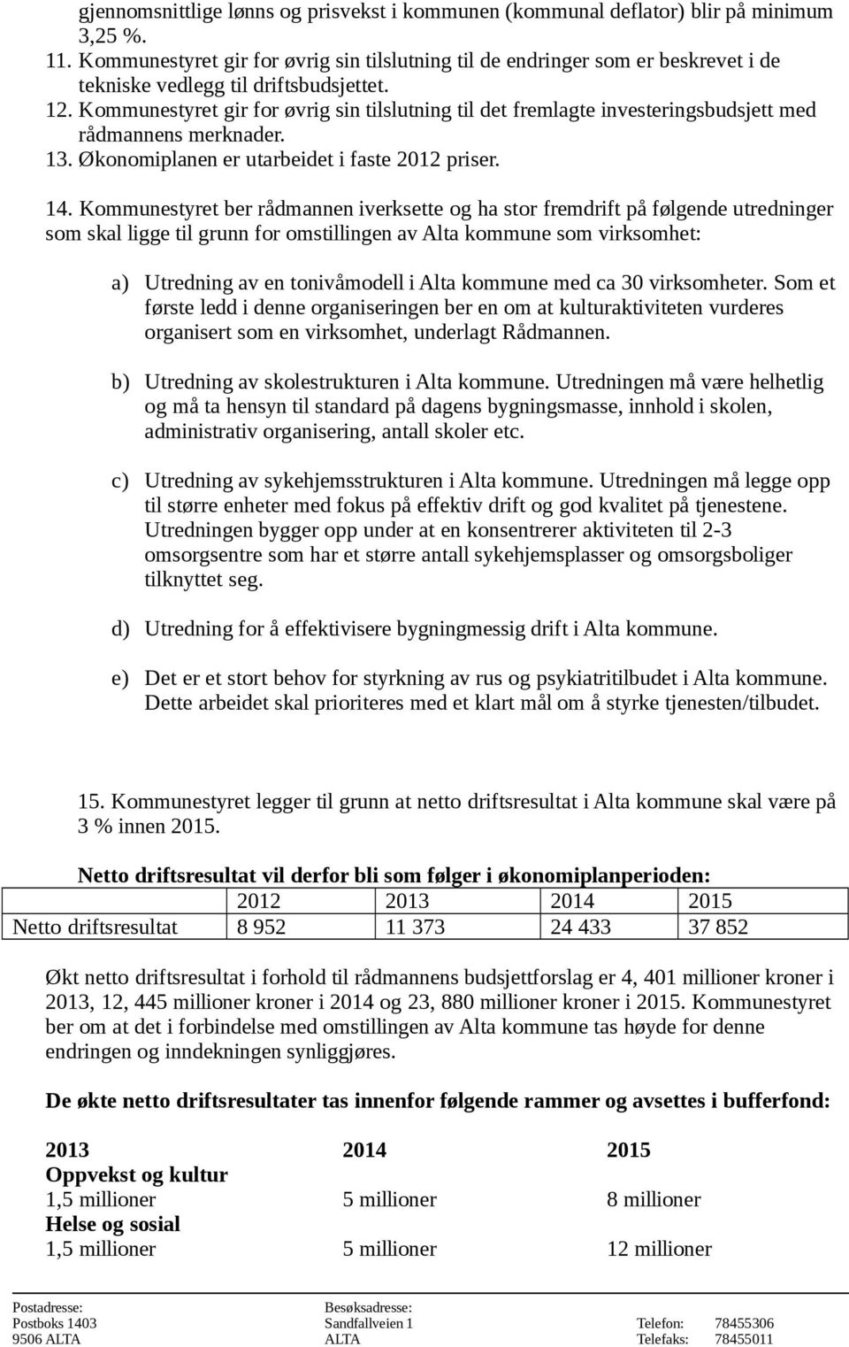 Kommunestyret gir for øvrig sin tilslutning til det fremlagte investeringsbudsjett med rådmannens merknader. 13. Økonomiplanen er utarbeidet i faste 2012 priser. 14.